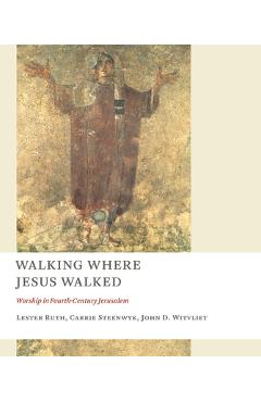 Coperta cărții 'Walking Where Jesus Walked: Worship in Fourth-Century Jerusalem - Lester Ruth'