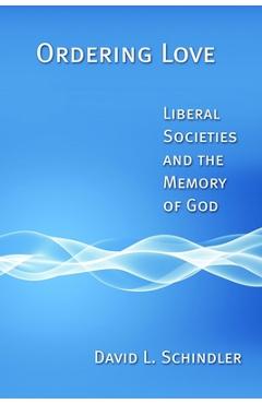 Coperta cărții 'Ordering Love: Liberal Societies and the Memory of God - David L. Schindler'