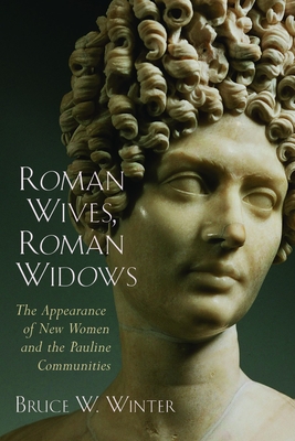 Roman Wives, Roman Widows: The Appearance of New Women and the Pauline Communities - Bruce W. Winter
