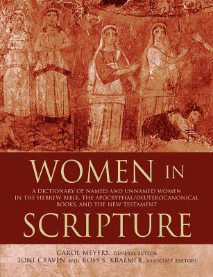 Women in Scripture: A Dictionary of Named and Unnamed Women in the Hebrew Bible, the Apocryphal/Deuterocanonical Books, and the New Testam - Carol Meyers