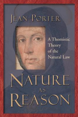Nature as Reason: A Thomistic Theory of the Natural Law - Jean Porter