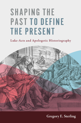 Shaping the Past to Define the Present: Luke-Acts and Apologetic Historiography - Gregory E. Sterling