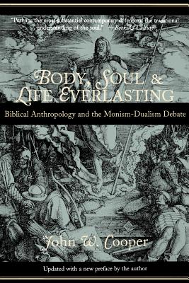 Body, Soul, and Life Everlasting: Biblical Anthropology and the Monism-Dualism Debate - John W. Cooper