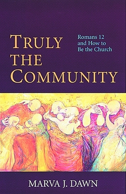 Truly the Community: Romans 12 and How to Be the Church - Marva J. Dawn