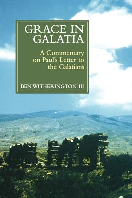 Grace in Galatia: A Commentary on Paul's Letter to the Galatians - Ben Witherington
