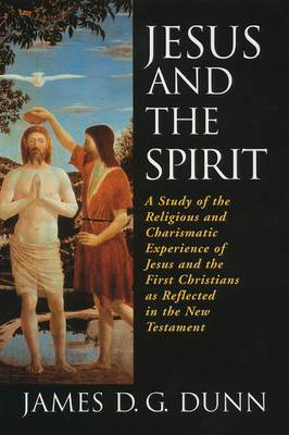 Jesus and the Spirit: A Study of the Religious and Charismatic Experience of Jesus and the First Christians as Reflected in the New Testamen - James D. G. Dunn