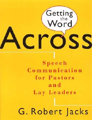 Getting the Word Across: Speech Communication for Pastors and Lay Leaders - G. Robert Jacks