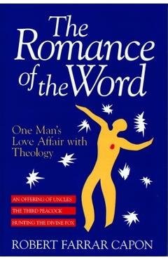Coperta cărții 'The Romance of the Word: One Man's Love Affair with Theology - Robert Farrar Capon'