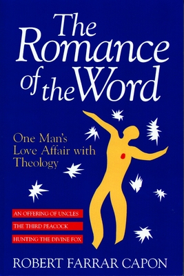 The Romance of the Word: One Man's Love Affair with Theology - Robert Farrar Capon