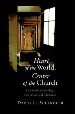 Heart of the World, Center of the Church: Communio Ecclesiology, Liberalism, and Liberation - David L. Schlinder