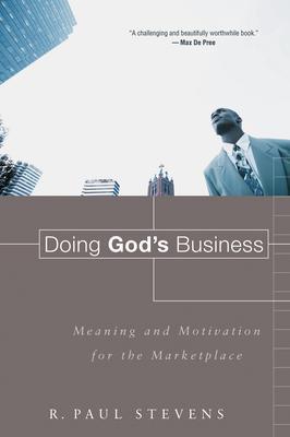 Doing God's Business: Meaning and Motivation for the Marketplace - R. Paul Stevens