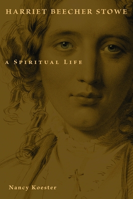 Harriet Beecher Stowe: A Spiritual Life - Nancy Koester