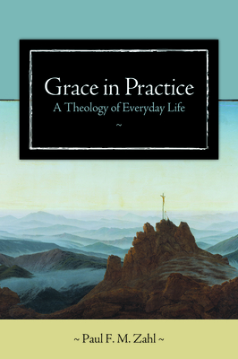 Grace in Practice: A Theology of Everyday Life - Paul F. M. Zahl