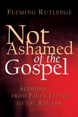 Not Ashamed of the Gospel: Sermons from Paul's Letter to the Romans - Fleming Rutledge