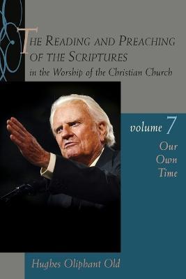 The Reading and Preaching of the Scriptures in the Worship of the Christian Church, Vol. 7: Our Own Time - Hughes Oliphant Old