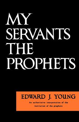 My Servant the Prophets - Edward J. Young