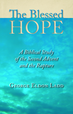 The Blessed Hope: A Biblical Study of the Second Advent and the Rapture - George Eldon Ladd