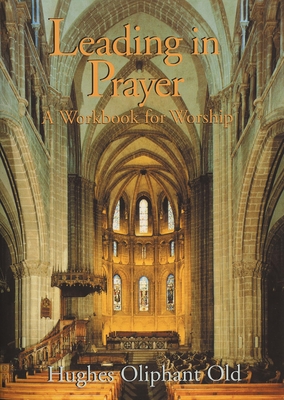 Leading in Prayer: A Workbook for Worship - Hughes Oliphant Old