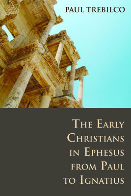 The Early Christians in Ephesus from Paul to Ignatius - Paul Trebilco