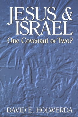 Jesus and Israel: One Covenant or Two? - David E. Holwerda
