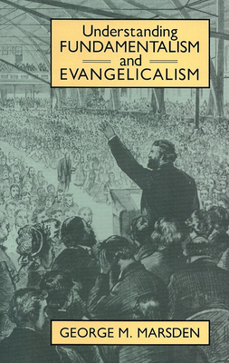 Understanding Fundamentalism and Evangelicalism - George Marsden