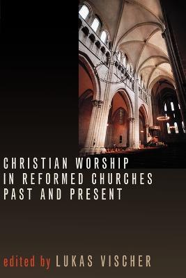 Christian Worship in Reformed Churches Past and Present - Lukas Vischer