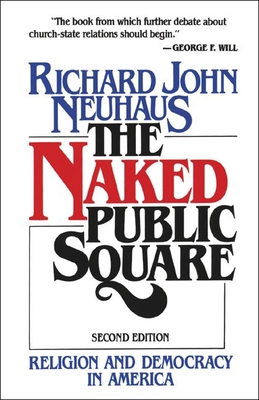 The Naked Public Square: Religion and Democracy in America - Richard John Neuhaus