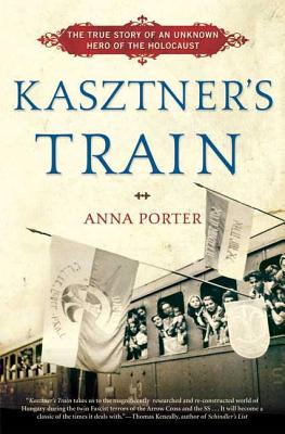Kasztner's Train: The True Story of an Unknown Hero of the Holocaust - Anna Porter