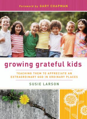 Growing Grateful Kids: Teaching Them to Appreciate an Extraordinary God in Ordinary Places - Susie Larson
