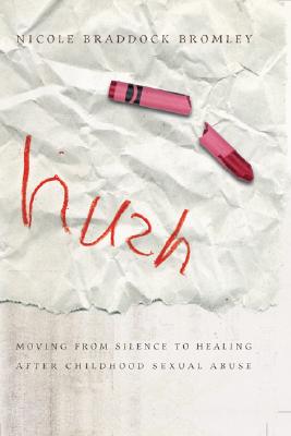 Hush: Moving from Silence to Healing After Childhood Sexual Abuse - Nicole Braddock Bromley