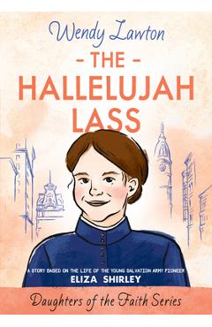 Coperta cărții 'The Hallelujah Lass: A Story Based on the Life of Salvation Army Pioneer Eliza Shirley - Wendy Lawton'