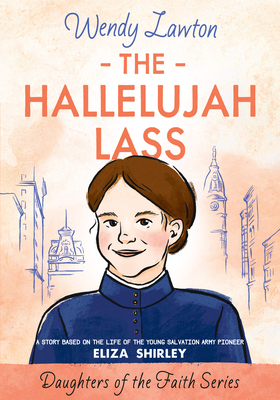 The Hallelujah Lass: A Story Based on the Life of Salvation Army Pioneer Eliza Shirley - Wendy Lawton