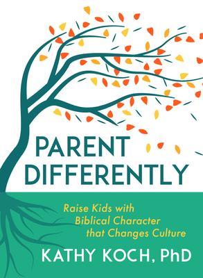 Parent Differently: Raise Kids with Biblical Character That Changes Culture - Kathy Koch