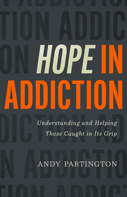 Hope in Addiction: Understanding and Helping Those Caught in Its Grip - Andy Partington