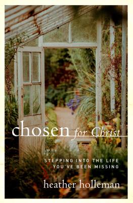Chosen for Christ: Stepping Into the Life You've Been Missing - Heather Holleman