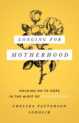 Longing for Motherhood: Holding on to Hope in the Midst of Childlessness - Chelsea Patterson Sobolik