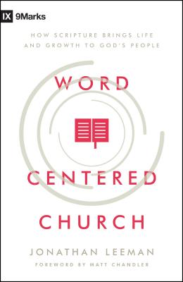 Word-Centered Church: How Scripture Brings Life and Growth to God's People - Jonathan Leeman