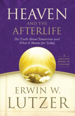 Heaven and the Afterlife: The Truth about Tomorrow and What It Means for Today - Erwin W. Lutzer