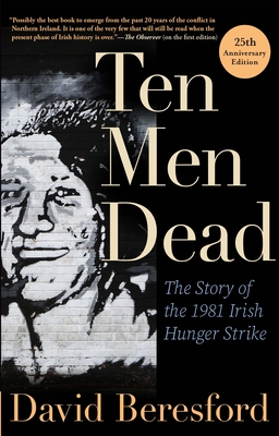 Ten Men Dead: The Story of the 1981 Irish Hunger Strike - David Beresford