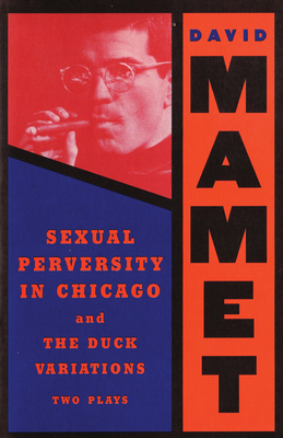 Sexual Perversity in Chicago and the Duck Variations: Two Plays - David Mamet