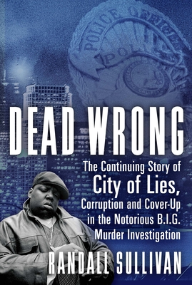 Dead Wrong: The Continuing Story of City of Lies, Corruption and Cover-Up in the Notorious Big Murder Investigation - Randall Sullivan