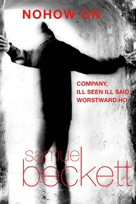 Nohow on: Company, Ill Seen Ill Said, and Worstward Ho - Samuel Beckett