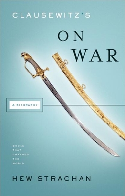Clausewitz's on War: A Biography - Hew Strachan