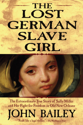 The Lost German Slave Girl: The Extraordinary True Story of Sally Miller and Her Fight for Freedom in Old New Orleans - John Bailey