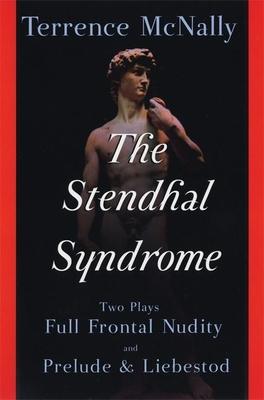 The Stendhal Syndrome: Two Plays: Full Frontal Nudity and Prelude and Liebestod - Terrence Mcnally