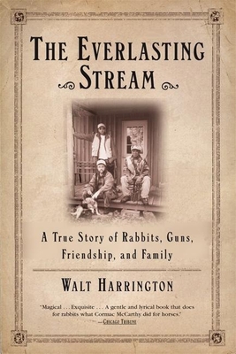 The Everlasting Stream: A True Story of Rabbits, Guns, Friendship, and Family - Walt Harrington