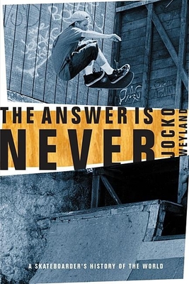 The Answer Is Never: A Skateboarder's History of the World - Jocko Weyland