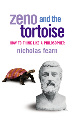 Zeno and the Tortoise: How to Think Like a Philosopher - Nicholas Fearn