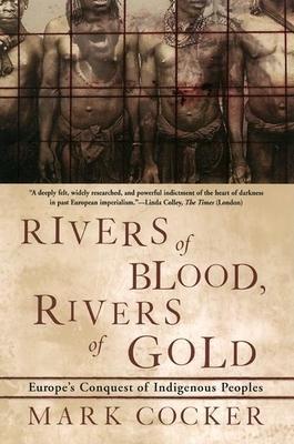 Rivers of Blood, Rivers of Gold: Europe's Conquest of Indigenous Peoples - Mark Cocker