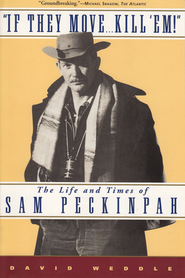 If They Move... Kill 'Em!: The Life and Times of Sam Peckinpah - David Weddle